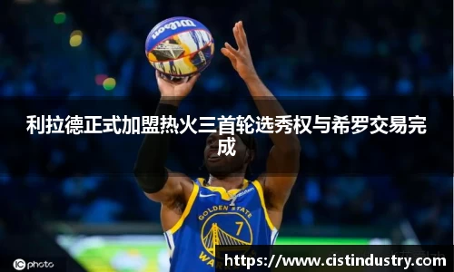 利拉德正式加盟热火三首轮选秀权与希罗交易完成