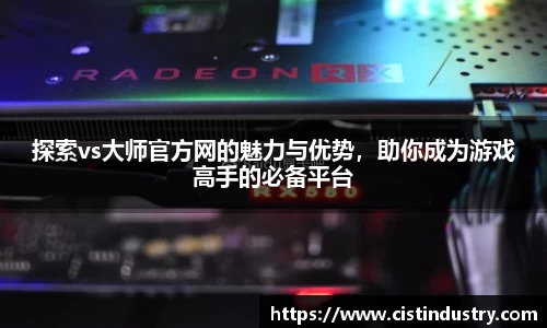 探索vs大师官方网的魅力与优势，助你成为游戏高手的必备平台