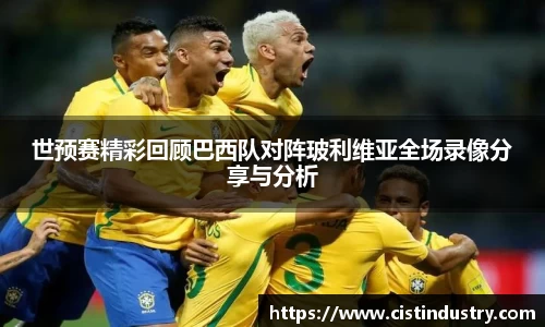 世预赛精彩回顾巴西队对阵玻利维亚全场录像分享与分析