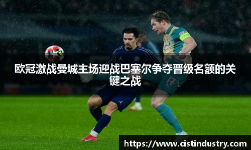 欧冠激战曼城主场迎战巴塞尔争夺晋级名额的关键之战