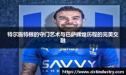 特尔施特根的守门艺术与巴萨辉煌历程的完美交融