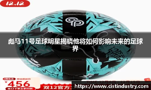 彪马11号足球明星揭晓他将如何影响未来的足球界