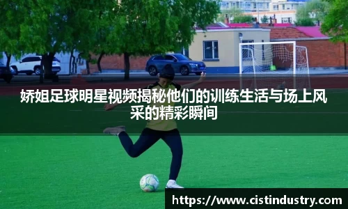 娇姐足球明星视频揭秘他们的训练生活与场上风采的精彩瞬间