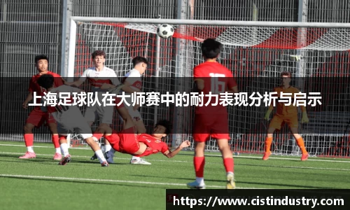 上海足球队在大师赛中的耐力表现分析与启示